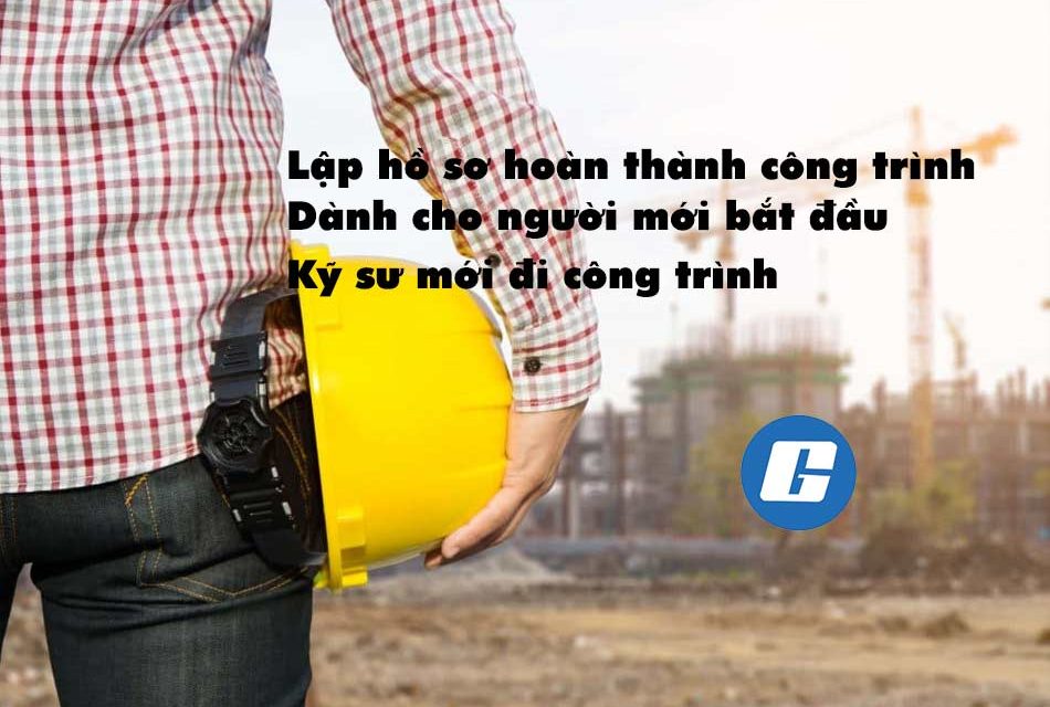 Lập hồ sơ hoàn thành công trình cho người mới bắt đầu